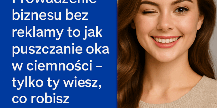 Prowadzenie biznesu bez reklamy to jak puszczanie oka w ciemności…